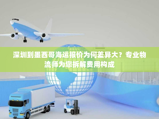 深圳到墨西哥海运报价为何差异大?专业物流师为您拆解费用构成 深圳到墨西哥海运报价为何差异大?专业物流师为您拆解费用构成