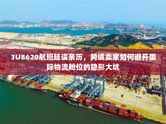 3U8620航班延误亲历，跨境卖家如何避开国际物流舱位的隐形大坑