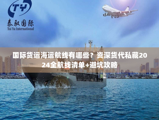 国际货运海运航线有哪些？资深货代私藏2024全航线清单+避坑攻略