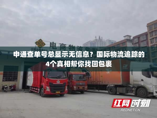 申通查单号总显示无信息?国际物流追踪的4个真相帮你找回包裹 申通查单号总显示无信息?国际物流追踪的4个真相帮你找回包裹