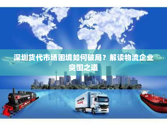 深圳货代市场困境如何破局？解读物流企业突围之道