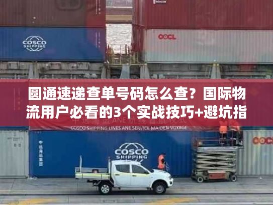 圆通速递查单号码怎么查？国际物流用户必看的3个实战技巧+避坑指南