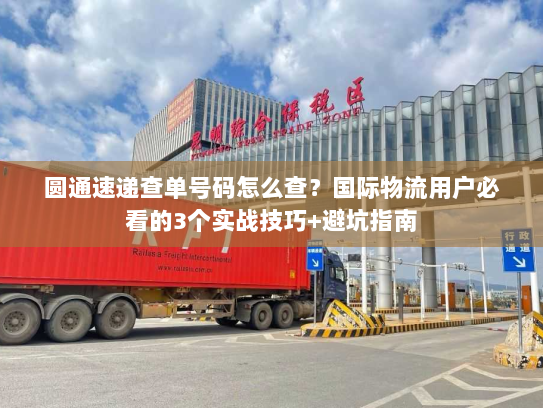圆通速递查单号码怎么查?国际物流用户必看的3个实战技巧+避坑指南 圆通速递查单号码怎么查?国际物流用户必看的3个实战技巧+避坑指南