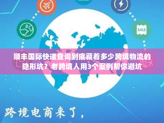 顺丰国际快递查询到底藏着多少跨境物流的隐形坑?老跨境人用3个案例帮你避坑 顺丰国际快递查询到底藏着多少跨境物流的隐形坑?老跨境人用3个案例帮你避坑