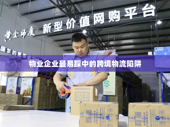 物业企业最易踩中的跨境物流陷阱 物业企业最易踩中的跨境物流陷阱