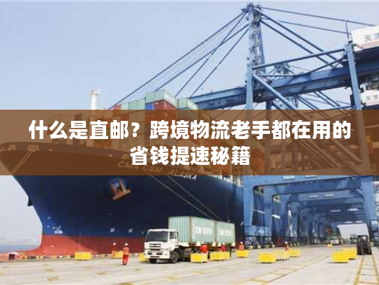 什么是直邮？跨境物流老手都在用的省钱提速秘籍