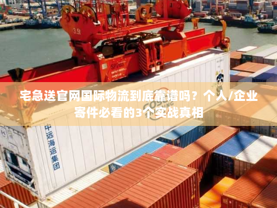 宅急送官网国际物流到底靠谱吗?个人/企业寄件必看的3个实战真相 宅急送官网国际物流到底靠谱吗?个人/企业寄件必看的3个实战真相