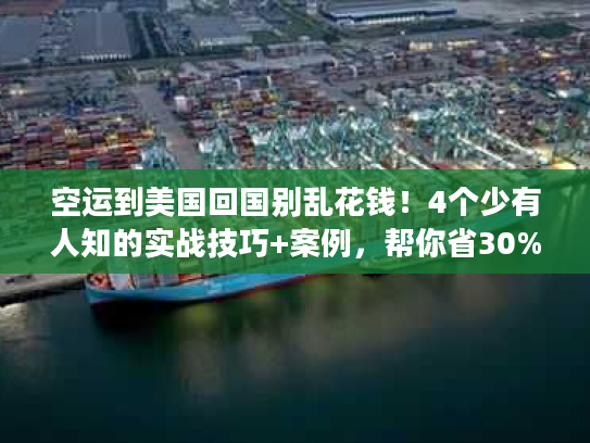 空运到美国回国别乱花钱!4个少有人知的实战技巧+案例,帮你省30%成本还提速 空运到美国回国别乱花钱!4个少有人知的实战技巧+案例,帮你省30%成本还提速