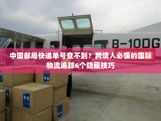 中国邮局快递单号查不到?跨境人必懂的国际物流追踪6个隐藏技巧 中国邮局快递单号查不到?跨境人必懂的国际物流追踪6个隐藏技巧