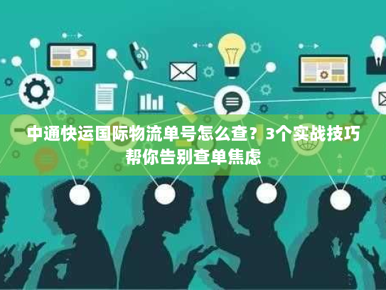 中通快运国际物流单号怎么查？3个实战技巧帮你告别查单焦虑