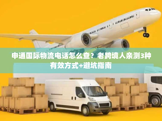 申通国际物流电话怎么查？老跨境人亲测3种有效方式+避坑指南