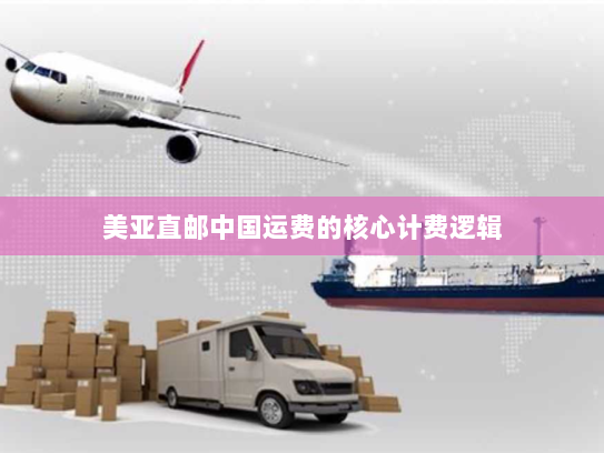 美亚直邮中国运费的核心计费逻辑 美亚直邮中国运费的核心计费逻辑