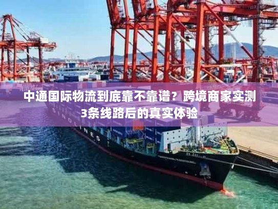 中通国际物流到底靠不靠谱?跨境商家实测3条线路后的真实体验 中通国际物流到底靠不靠谱?跨境商家实测3条线路后的真实体验