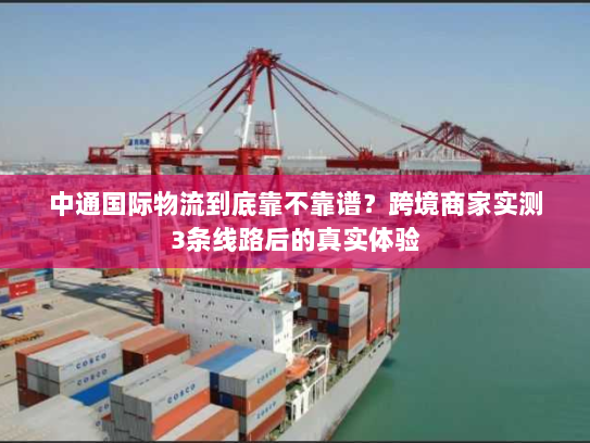 中通国际物流到底靠不靠谱?跨境商家实测3条线路后的真实体验 中通国际物流到底靠不靠谱?跨境商家实测3条线路后的真实体验