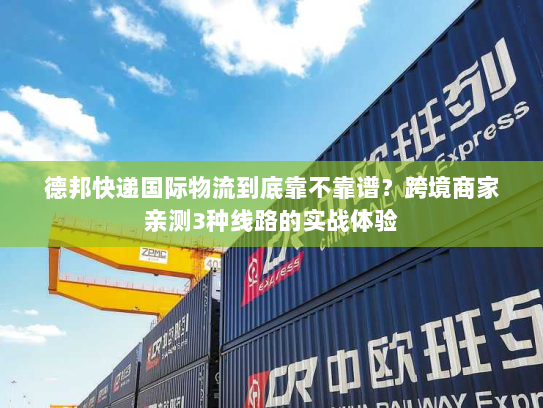 德邦快递国际物流到底靠不靠谱?跨境商家亲测3种线路的实战体验 德邦快递国际物流到底靠不靠谱?跨境商家亲测3种线路的实战体验