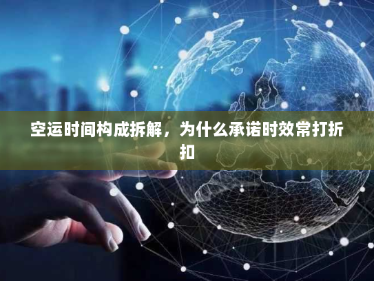 空运时间构成拆解,为什么承诺时效常打折扣 空运时间构成拆解,为什么承诺时效常打折扣