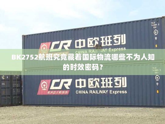 BK2752航班究竟藏着国际物流哪些不为人知的时效密码? BK2752航班究竟藏着国际物流哪些不为人知的时效密码?