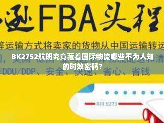BK2752航班究竟藏着国际物流哪些不为人知的时效密码? BK2752航班究竟藏着国际物流哪些不为人知的时效密码?