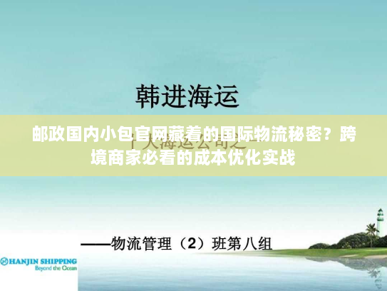 邮政国内小包官网藏着的国际物流秘密？跨境商家必看的成本优化实战