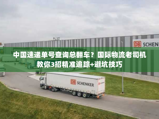 中国速递单号查询总翻车？国际物流老司机教你3招精准追踪+避坑技巧