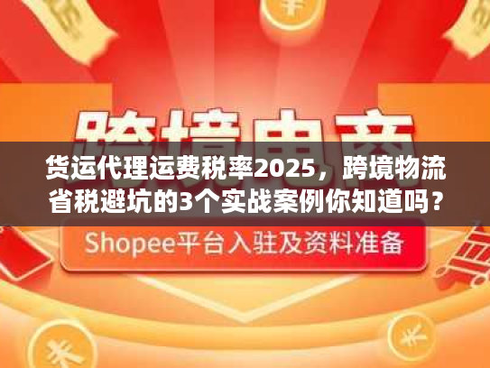 货运代理运费税率2025，跨境物流省税避坑的3个实战案例你知道吗？