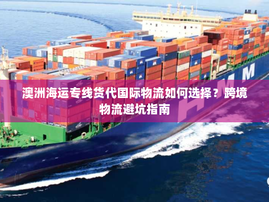 澳洲海运专线货代国际物流如何选择？跨境物流避坑指南