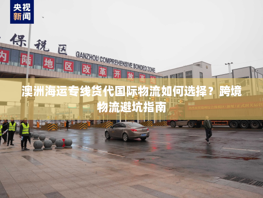 澳洲海运专线货代国际物流如何选择?跨境物流避坑指南 澳洲海运专线货代国际物流如何选择?跨境物流避坑指南