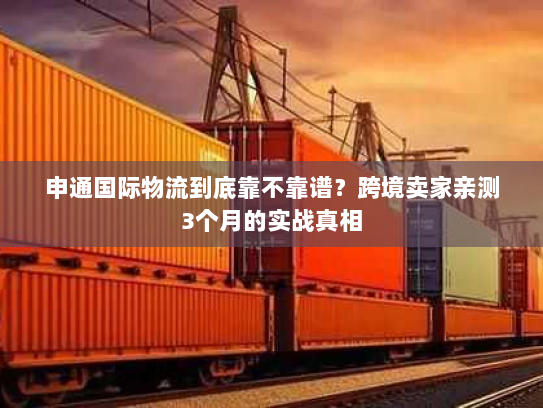 申通国际物流到底靠不靠谱?跨境卖家亲测3个月的实战真相 申通国际物流到底靠不靠谱?跨境卖家亲测3个月的实战真相