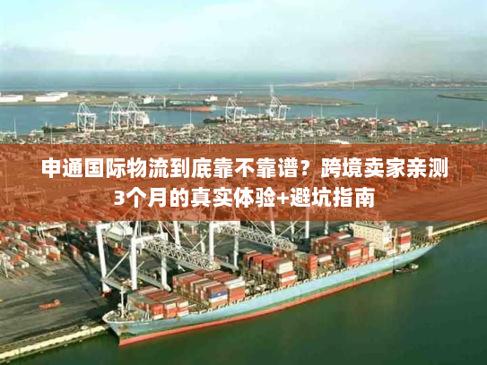 申通国际物流到底靠不靠谱?跨境卖家亲测3个月的真实体验+避坑指南 申通国际物流到底靠不靠谱?跨境卖家亲测3个月的真实体验+避坑指南