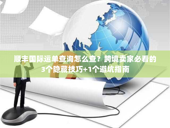 顺丰国际运单查询怎么查？跨境卖家必看的3个隐藏技巧+1个避坑指南