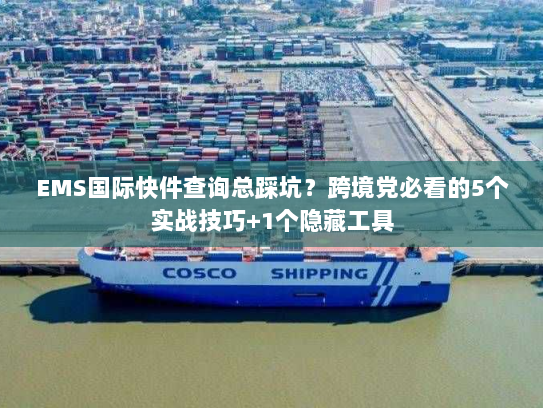EMS国际快件查询总踩坑?跨境党必看的5个实战技巧+1个隐藏工具 EMS国际快件查询总踩坑?跨境党必看的5个实战技巧+1个隐藏工具