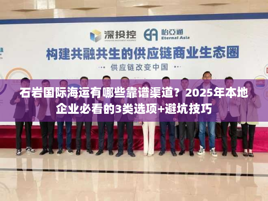 石岩国际海运有哪些靠谱渠道?2025年本地企业必看的3类选项+避坑技巧 石岩国际海运有哪些靠谱渠道?2025年本地企业必看的3类选项+避坑技巧