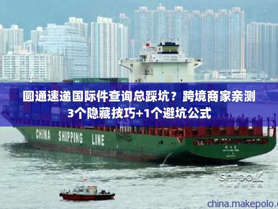 圆通速递国际件查询总踩坑?跨境商家亲测3个隐藏技巧+1个避坑公式 圆通速递国际件查询总踩坑?跨境商家亲测3个隐藏技巧+1个避坑公式