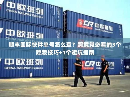 顺丰国际快件单号怎么查?跨境党必看的3个隐藏技巧+1个避坑指南 顺丰国际快件单号怎么查?跨境党必看的3个隐藏技巧+1个避坑指南