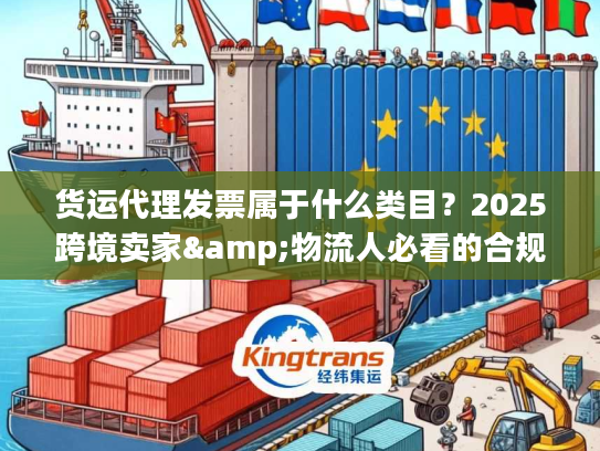 货运代理发票属于什么类目？2025跨境卖家&物流人必看的合规开票避坑技巧