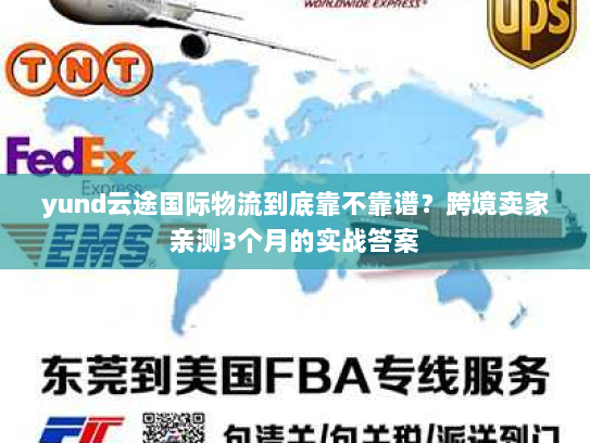 yund云途国际物流到底靠不靠谱?跨境卖家亲测3个月的实战答案 yund云途国际物流到底靠不靠谱?跨境卖家亲测3个月的实战答案