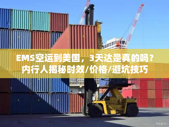 EMS空运到美国，3天达是真的吗？内行人揭秘时效/价格/避坑技巧
