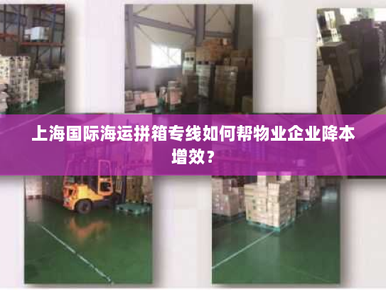 上海国际海运拼箱专线如何帮物业企业降本增效？