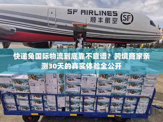 快递兔国际物流到底靠不靠谱?跨境商家亲测30天的真实体验全公开 快递兔国际物流到底靠不靠谱?跨境商家亲测30天的真实体验全公开