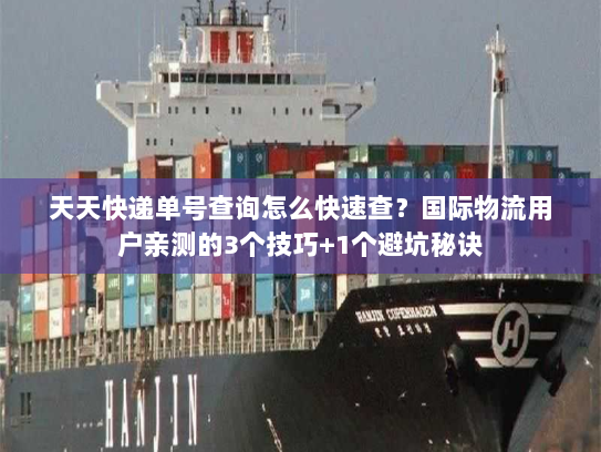 天天快递单号查询怎么快速查？国际物流用户亲测的3个技巧+1个避坑秘诀