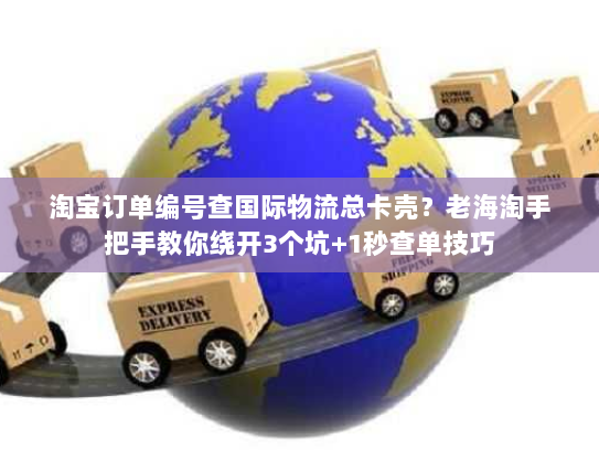 淘宝订单编号查国际物流总卡壳?老海淘手把手教你绕开3个坑+1秒查单技巧 淘宝订单编号查国际物流总卡壳?老海淘手把手教你绕开3个坑+1秒查单技巧