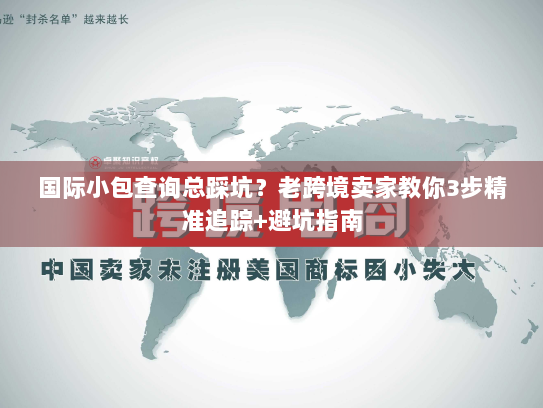 国际小包查询总踩坑?老跨境卖家教你3步精准追踪+避坑指南 国际小包查询总踩坑?老跨境卖家教你3步精准追踪+避坑指南