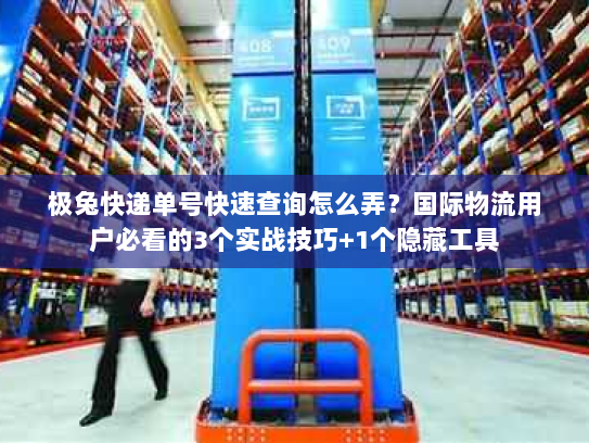 极兔快递单号快速查询怎么弄?国际物流用户必看的3个实战技巧+1个隐藏工具 极兔快递单号快速查询怎么弄?国际物流用户必看的3个实战技巧+1个隐藏工具