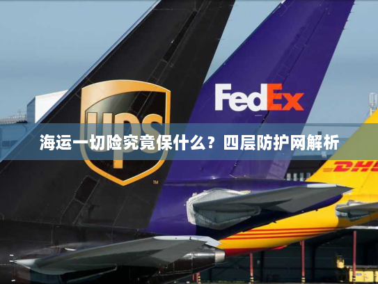 海运一切险究竟保什么？四层防护网解析