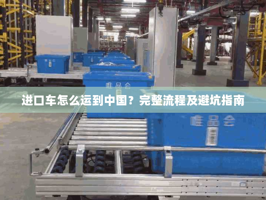 进口车怎么运到中国？完整流程及避坑指南