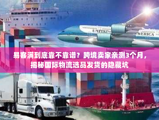易客满到底靠不靠谱?跨境卖家亲测3个月,揭秘国际物流选品发货的隐藏坑 易客满到底靠不靠谱?跨境卖家亲测3个月,揭秘国际物流选品发货的隐藏坑