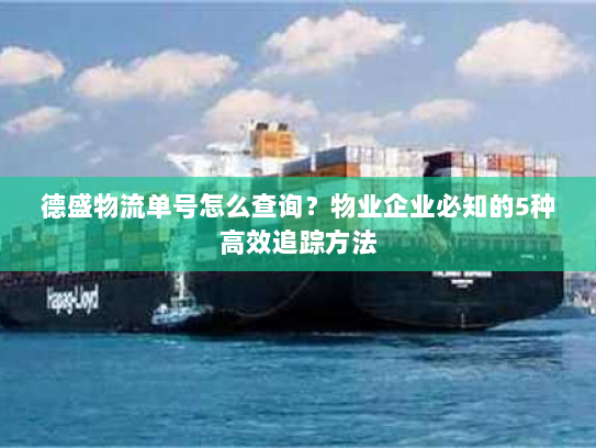 德盛物流单号怎么查询?物业企业必知的5种高效追踪方法 德盛物流单号怎么查询?物业企业必知的5种高效追踪方法