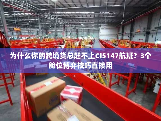 为什么你的跨境货总赶不上CI5147航班？3个舱位博弈技巧直接用