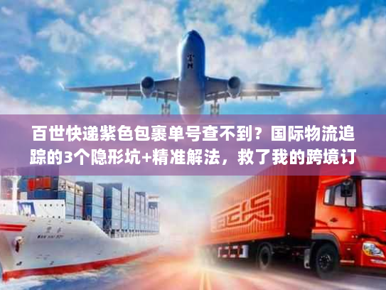 百世快递紫色包裹单号查不到?国际物流追踪的3个隐形坑+精准解法,救了我的跨境订单 百世快递紫色包裹单号查不到?国际物流追踪的3个隐形坑+精准解法,救了我的跨境订单