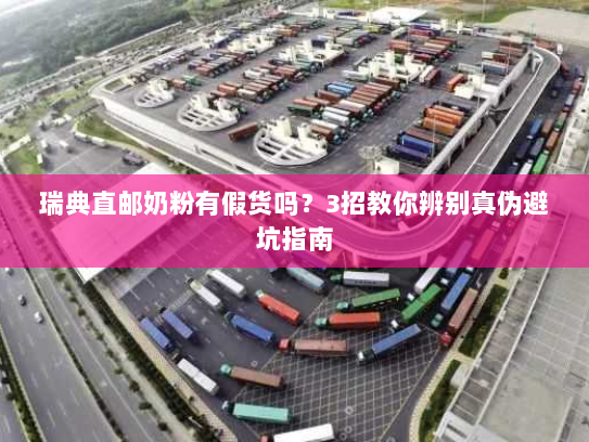瑞典直邮奶粉有假货吗?3招教你辨别真伪避坑指南 瑞典直邮奶粉有假货吗?3招教你辨别真伪避坑指南